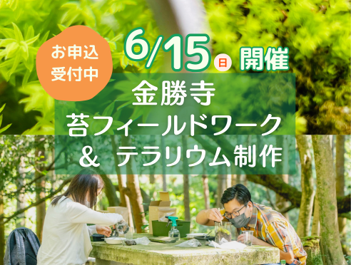 【6/15】金勝寺　苔フィールドワーク＆テラリウムワークショップ...